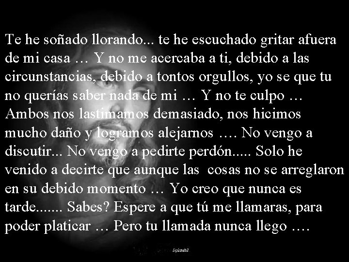 Te he soñado llorando. . . te he escuchado gritar afuera de mi casa