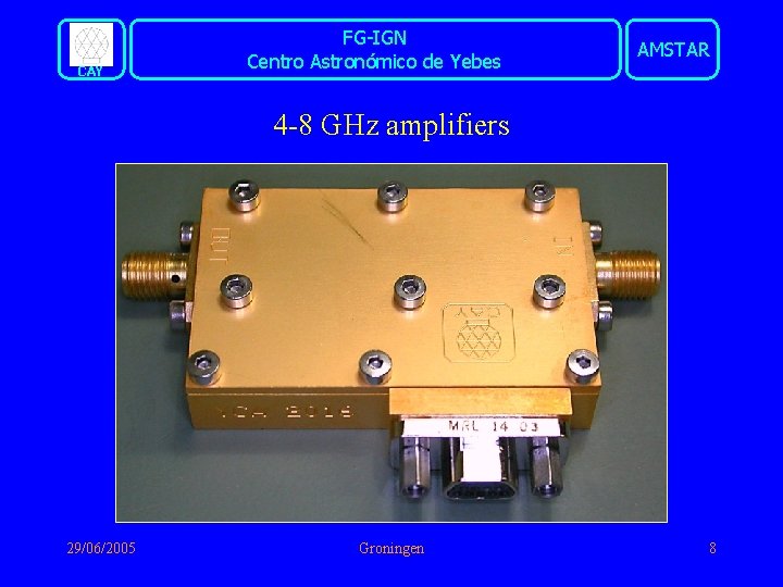 CAY FG-IGN Centro Astronómico de Yebes AMSTAR 4 -8 GHz amplifiers 29/06/2005 Groningen 8