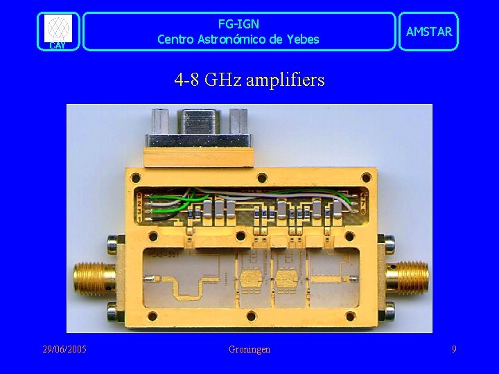 CAY FG-IGN Centro Astronómico de Yebes AMSTAR 4 -8 GHz amplifiers 29/06/2005 Groningen 9