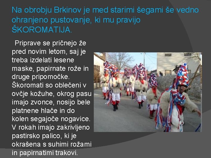 Na obrobju Brkinov je med starimi šegami še vedno ohranjeno pustovanje, ki mu pravijo