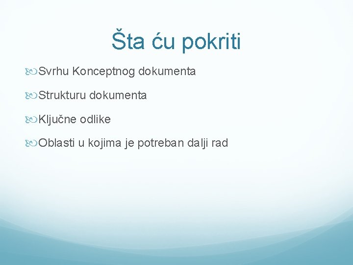 Šta ću pokriti Svrhu Konceptnog dokumenta Strukturu dokumenta Ključne odlike Oblasti u kojima je