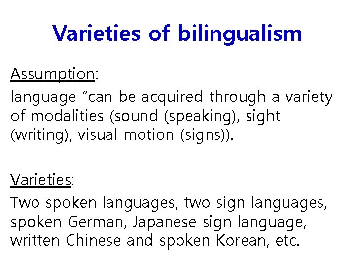 Varieties of bilingualism Assumption: language “can be acquired through a variety of modalities (sound