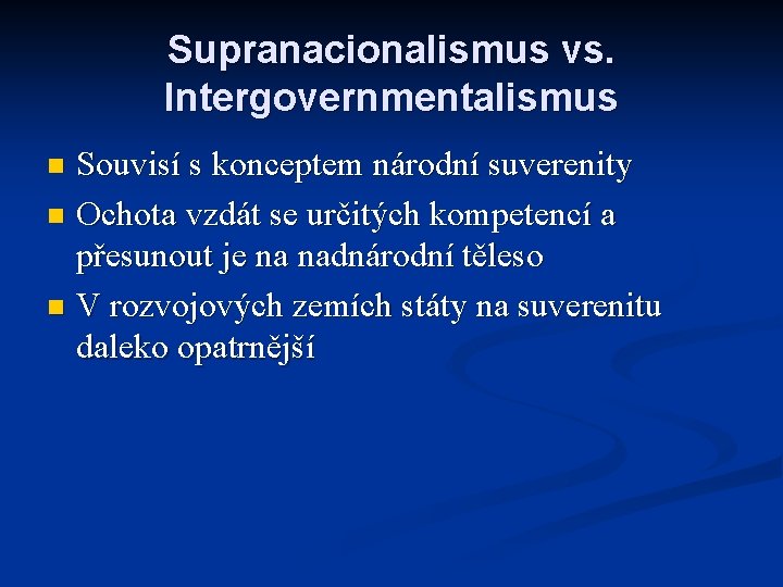 Supranacionalismus vs. Intergovernmentalismus Souvisí s konceptem národní suverenity n Ochota vzdát se určitých kompetencí