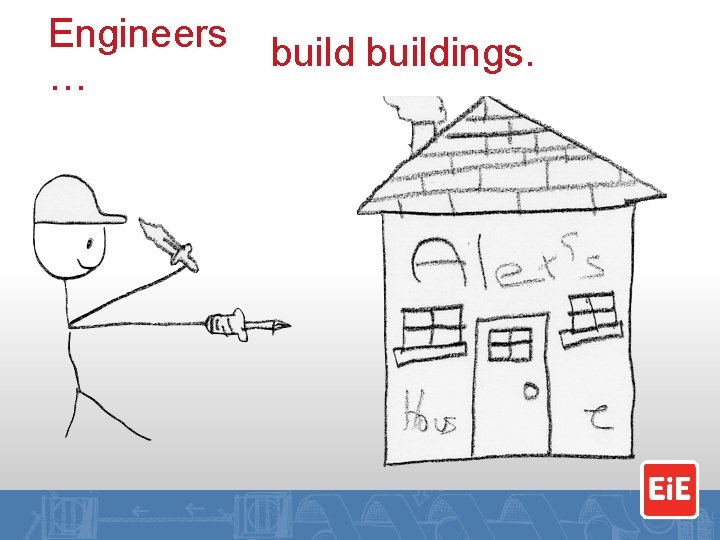 Engineers … buildings. 