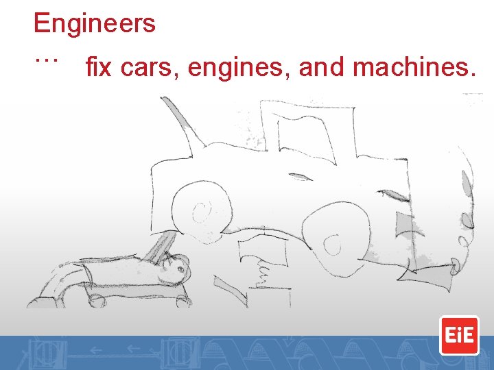 Engineers … fix cars, engines, and machines. 