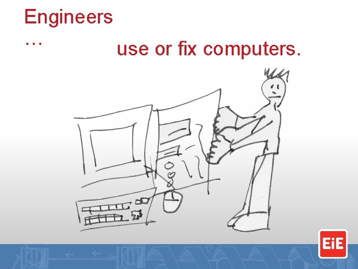 Engineers … use or fix computers. 