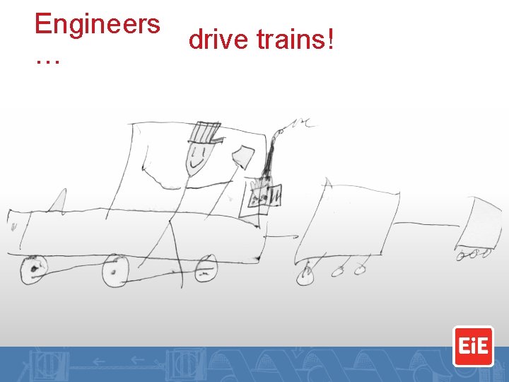 Engineers drive trains! … 
