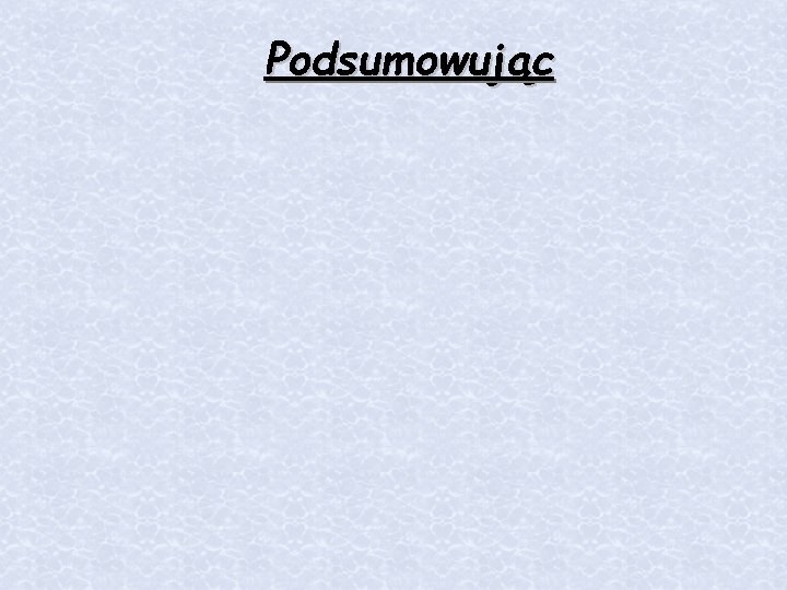 Podsumowując Podsumowując