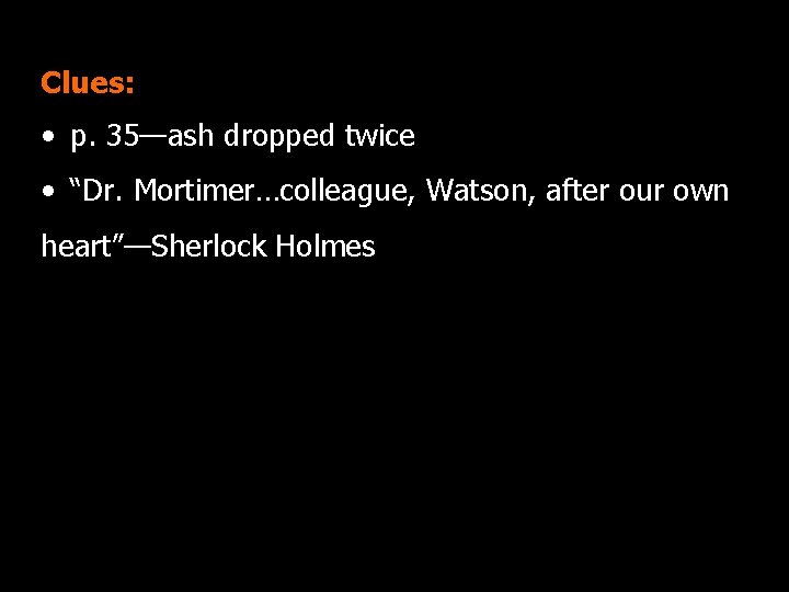 Clues: • p. 35—ash dropped twice • “Dr. Mortimer…colleague, Watson, after our own heart”—Sherlock