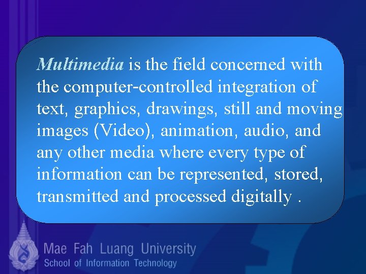 Multimedia is the field concerned with the computer-controlled integration of text, graphics, drawings, still