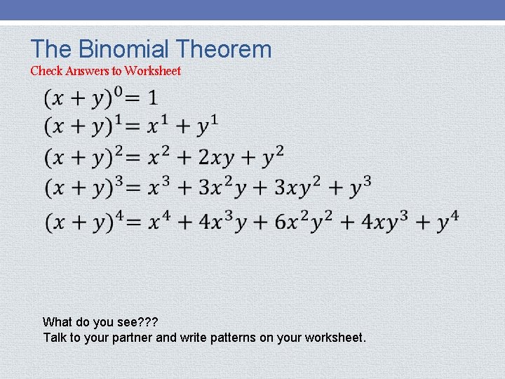 The Binomial Theorem Check Answers to Worksheet What do you see? ? ? Talk