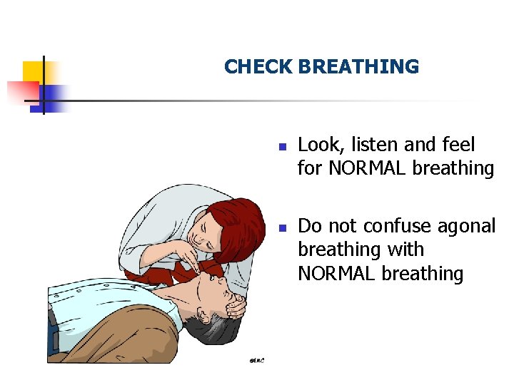CHECK BREATHING n n Look, listen and feel for NORMAL breathing Do not confuse