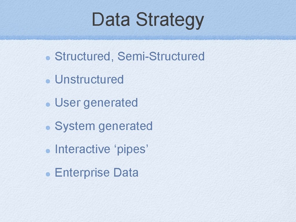 Data Strategy Structured, Semi-Structured Unstructured User generated System generated Interactive ‘pipes’ Enterprise Data 
