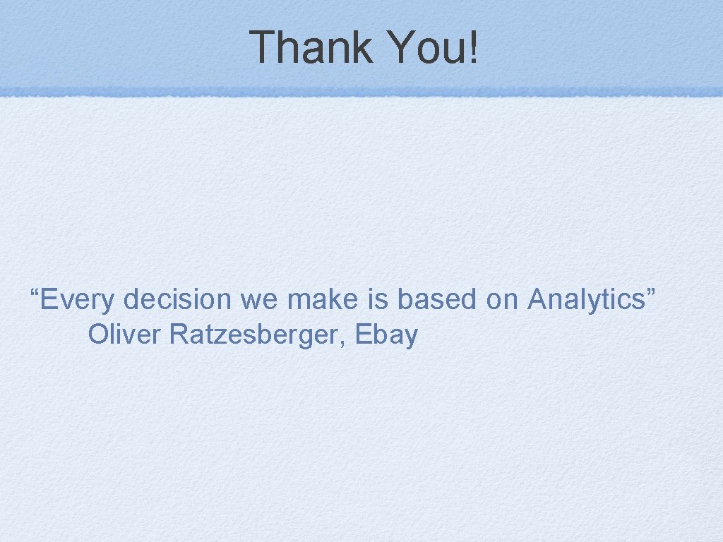 Thank You! “Every decision we make is based on Analytics” Oliver Ratzesberger, Ebay 