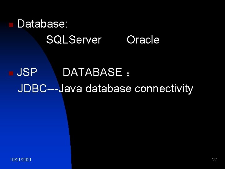 n n Database: SQLServer Oracle JSP DATABASE ： JDBC---Java database connectivity 10/21/2021 27 
