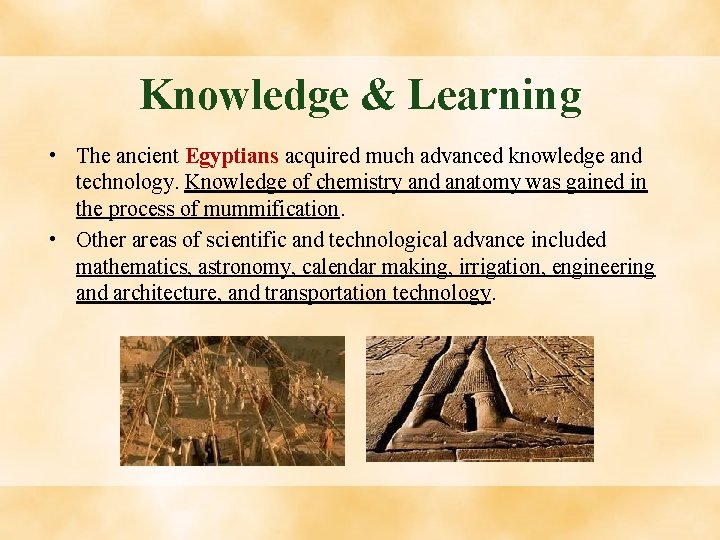 Knowledge & Learning • The ancient Egyptians acquired much advanced knowledge and technology. Knowledge