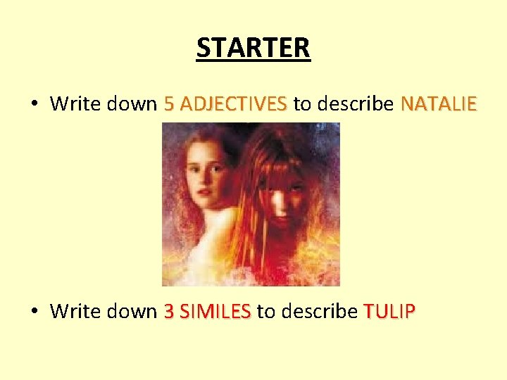 STARTER • Write down 5 ADJECTIVES to describe NATALIE • Write down 3 SIMILES