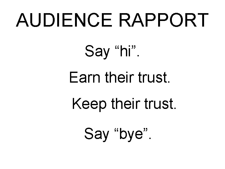 AUDIENCE RAPPORT Say “hi”. Earn their trust. Keep their trust. Say “bye”. 