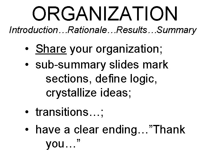 ORGANIZATION Introduction…Rationale…Results…Summary • Share your organization; • sub-summary slides mark sections, define logic, crystallize