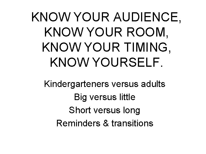 KNOW YOUR AUDIENCE, KNOW YOUR ROOM, KNOW YOUR TIMING, KNOW YOURSELF. Kindergarteners versus adults