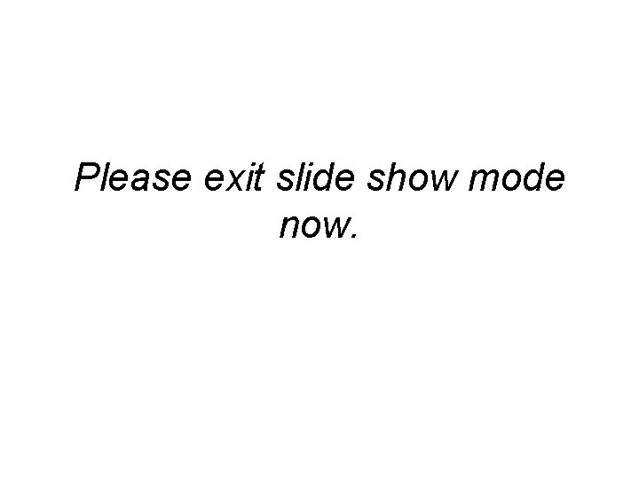 Please exit slide show mode now. 