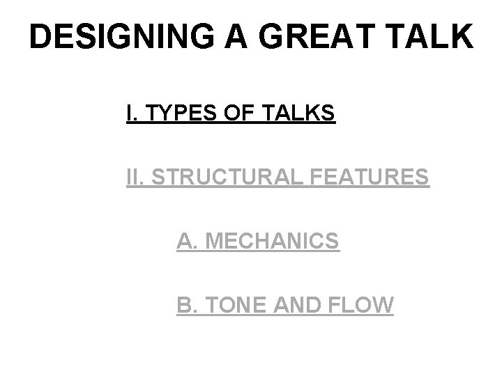 DESIGNING A GREAT TALK I. TYPES OF TALKS II. STRUCTURAL FEATURES A. MECHANICS B.