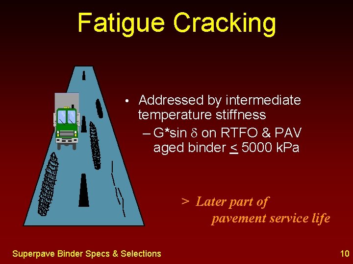 Fatigue Cracking • Addressed by intermediate temperature stiffness – G*sin on RTFO & PAV