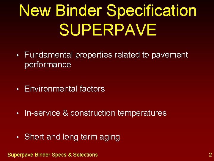 New Binder Specification SUPERPAVE • Fundamental properties related to pavement performance • Environmental factors