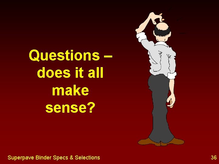 Questions – does it all make sense? Superpave Binder Specs & Selections 36 
