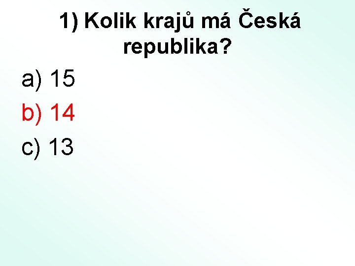 1) Kolik krajů má Česká republika? a) 15 b) 14 c) 13 