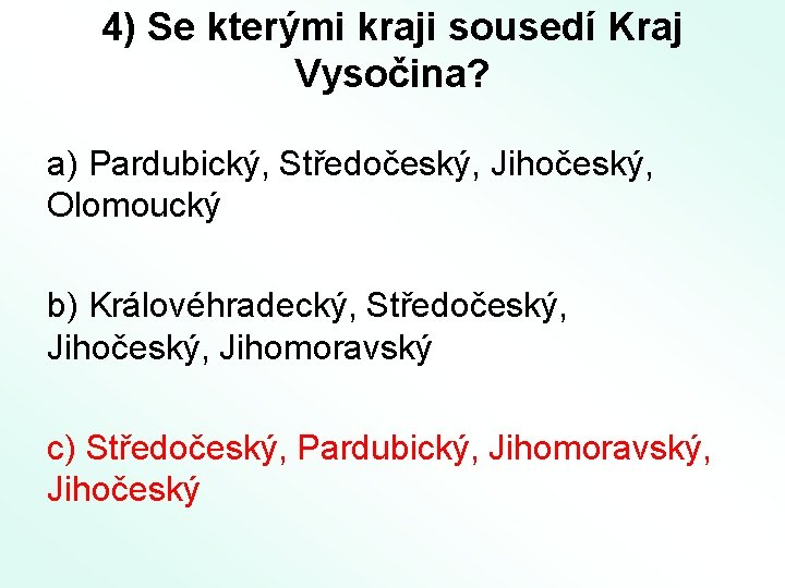 4) Se kterými kraji sousedí Kraj Vysočina? a) Pardubický, Středočeský, Jihočeský, Olomoucký b) Královéhradecký,