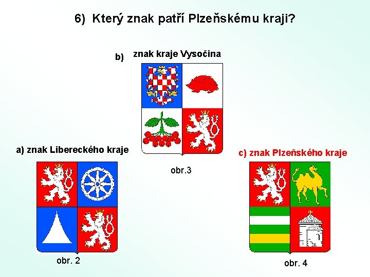 6) Který znak patří Plzeňskému kraji? b) znak kraje Vysočina a) znak Libereckého kraje