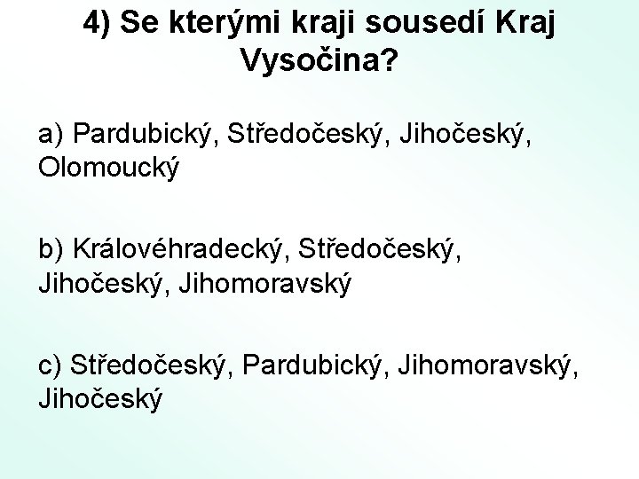 4) Se kterými kraji sousedí Kraj Vysočina? a) Pardubický, Středočeský, Jihočeský, Olomoucký b) Královéhradecký,