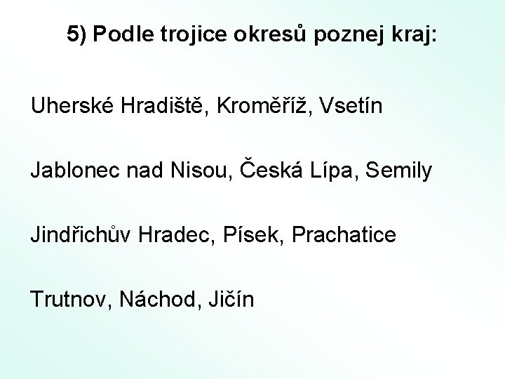 5) Podle trojice okresů poznej kraj: Uherské Hradiště, Kroměříž, Vsetín Jablonec nad Nisou, Česká