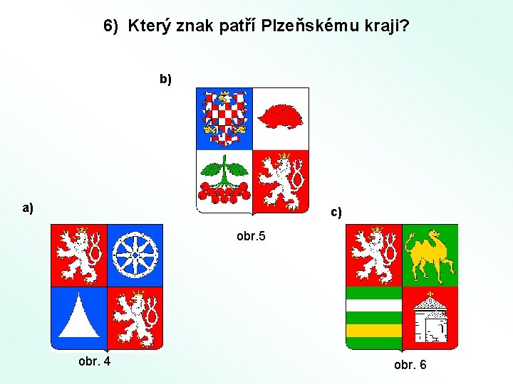 6) Který znak patří Plzeňskému kraji? b) a) c) obr. 5 obr. 4 obr.