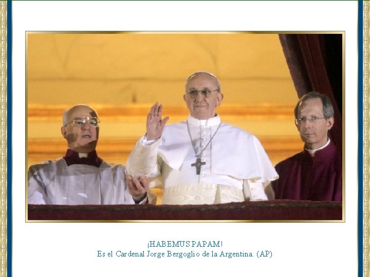 ¡HABEMUS PAPAM! Es el Cardenal Jorge Bergoglio de la Argentina. (AP) 