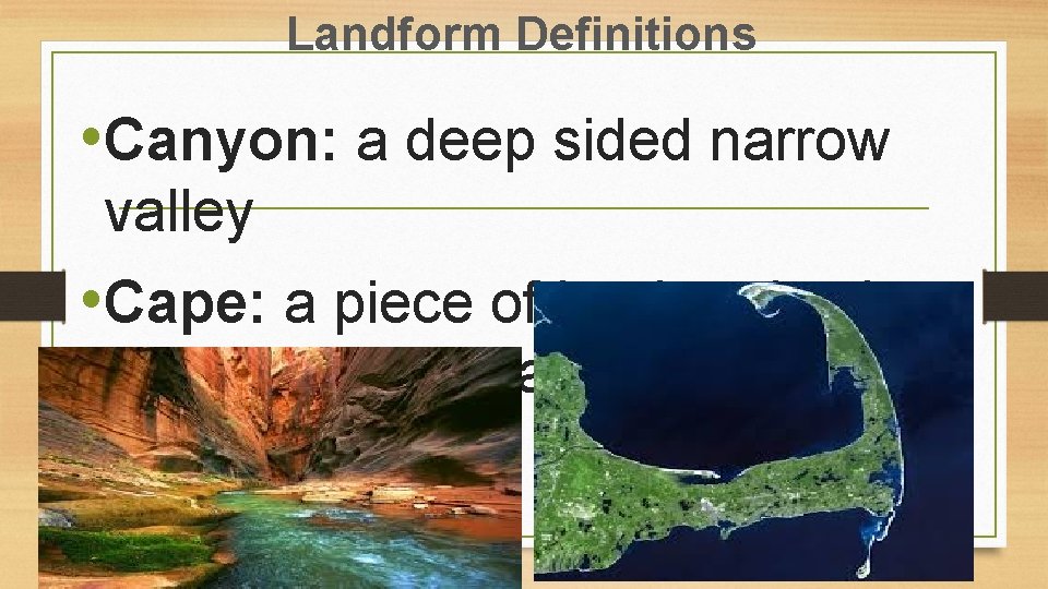 Landform Definitions • Canyon: a deep sided narrow valley • Cape: a piece of