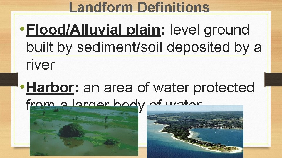 Landform Definitions • Flood/Alluvial plain: level ground built by sediment/soil deposited by a river
