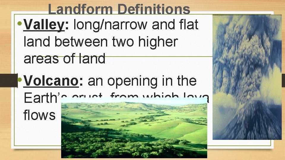 Landform Definitions • Valley: long/narrow and flat land between two higher areas of land