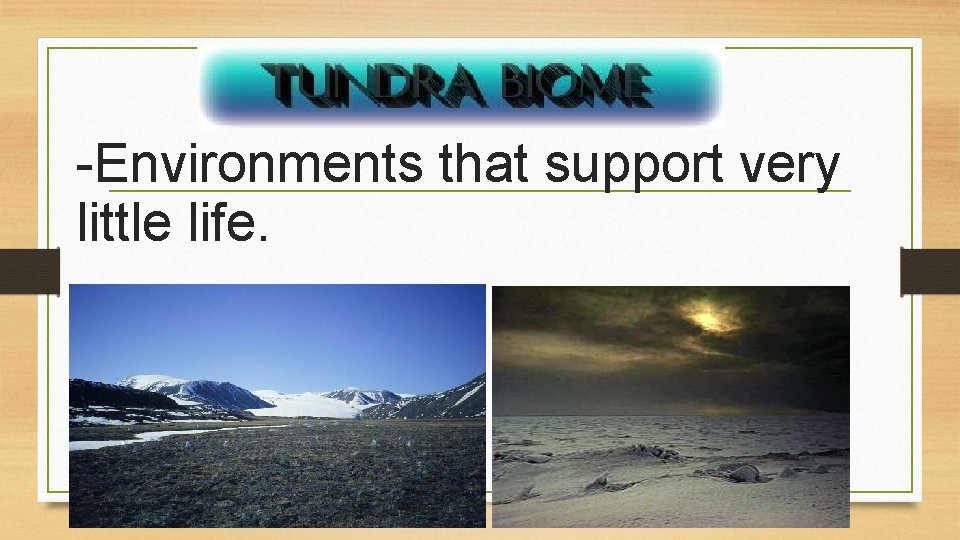 -Environments that support very little life. 7 