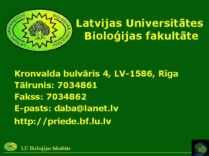 Latvijas Universitātes Bioloģijas fakultāte Kronvalda bulvāris 4, LV-1586, Rīga Tālrunis: 7034861 Fakss: 7034862 E-pasts: