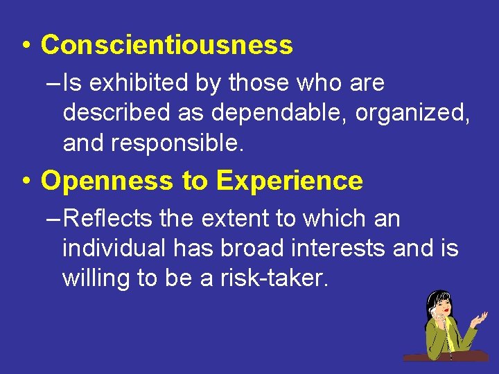  • Conscientiousness – Is exhibited by those who are described as dependable, organized,