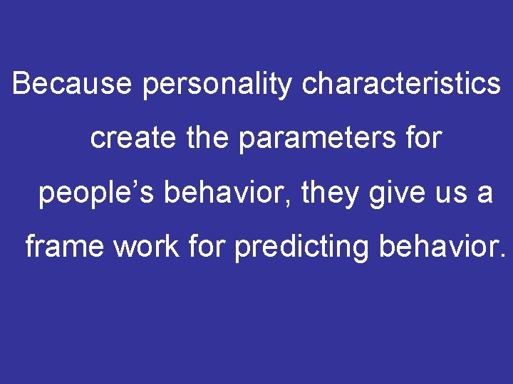Because personality characteristics create the parameters for people’s behavior, they give us a frame