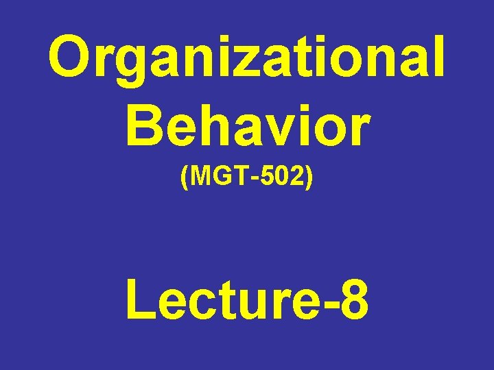 Organizational Behavior (MGT-502) Lecture-8 