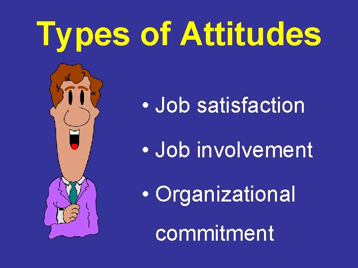 Types of Attitudes • Job satisfaction • Job involvement • Organizational commitment 