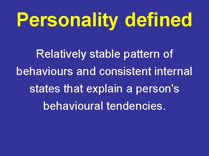 Personality defined Relatively stable pattern of behaviours and consistent internal states that explain a