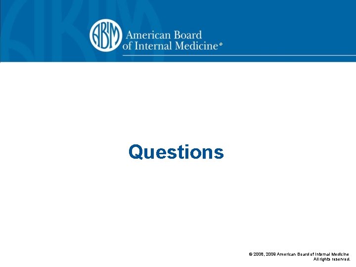 ® Questions © 2008, 2009 American Board of Internal Medicine All rights reserved. 