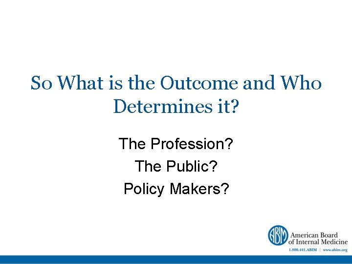 So What is the Outcome and Who Determines it? The Profession? The Public? Policy