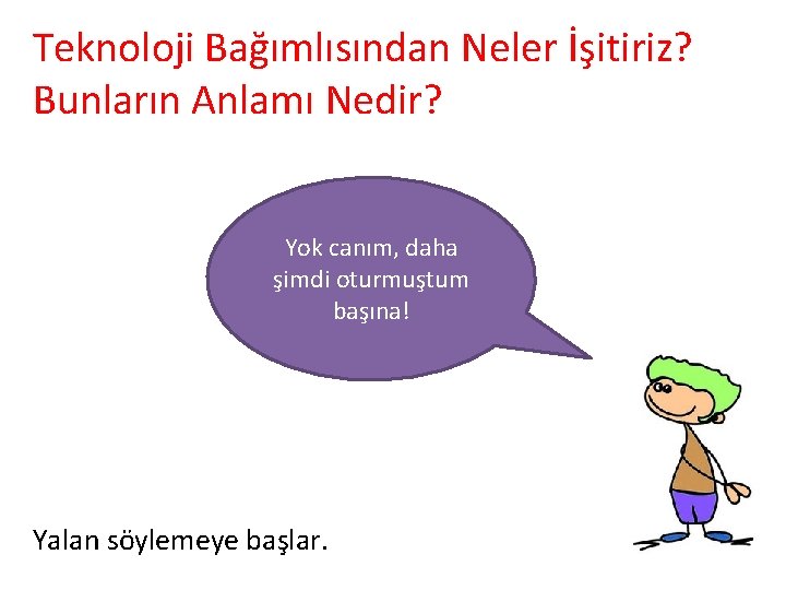 Teknoloji Bağımlısından Neler İşitiriz? Bunların Anlamı Nedir? Yok canım, daha şimdi oturmuştum başına! Yalan