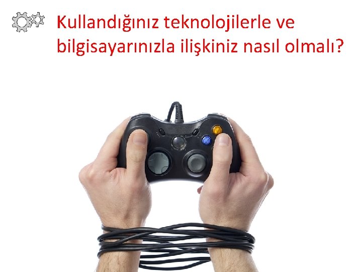 Kullandığınız teknolojilerle ve bilgisayarınızla ilişkiniz nasıl olmalı? 